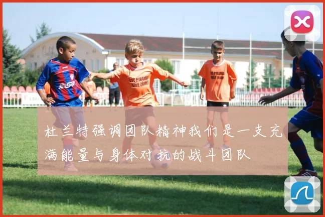 杜兰特强调团队精神我们是一支充满能量与身体对抗的战斗团队