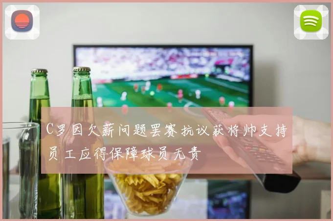 C罗因欠薪问题罢赛抗议获将帅支持员工应得保障球员无责