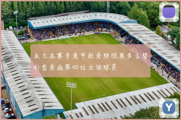 米兰本赛季意甲新秀频现奥多古替补首秀成第四位出场球员