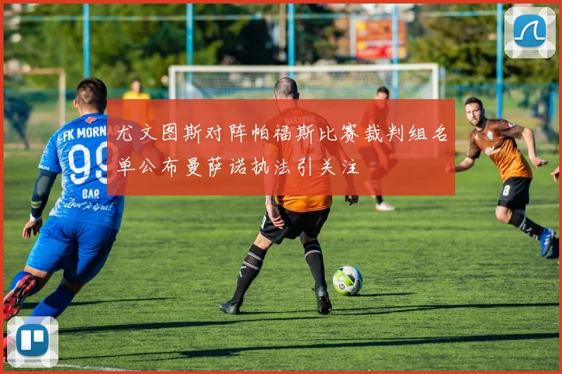 尤文图斯对阵帕福斯比赛裁判组名单公布曼萨诺执法引关注