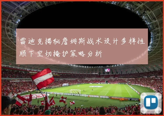 雷迪克揭秘詹姆斯战术设计多样性顺下空切掩护策略分析
