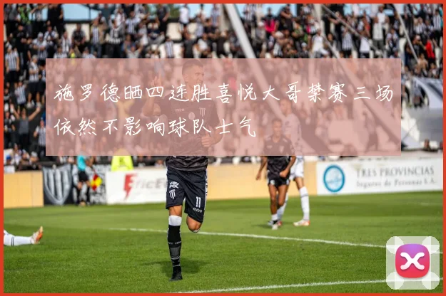 施罗德晒四连胜喜悦大哥禁赛三场依然不影响球队士气