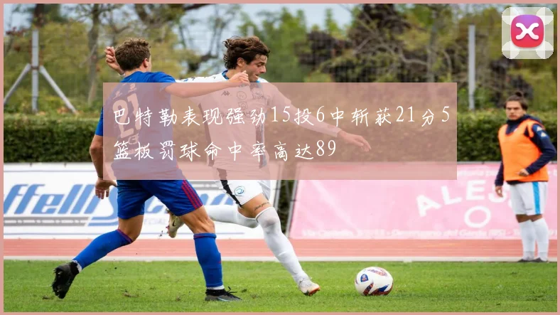 巴特勒表现强劲15投6中斩获21分5篮板罚球命中率高达89
