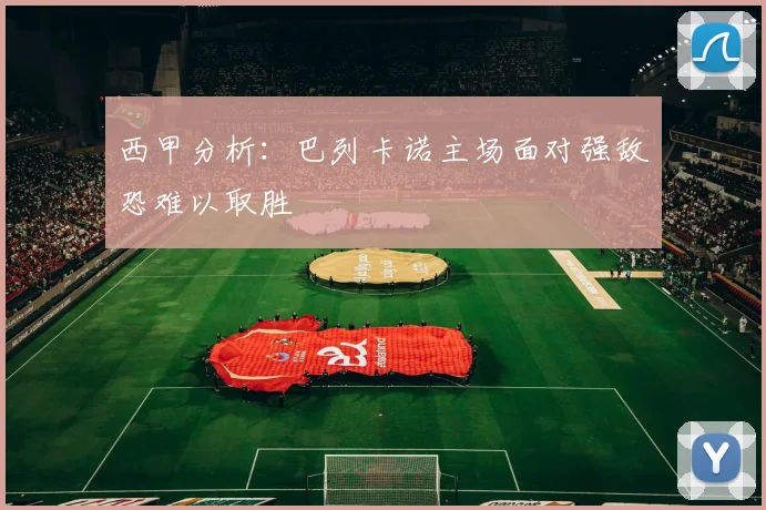 西甲分析：巴列卡诺主场面对强敌恐难以取胜
