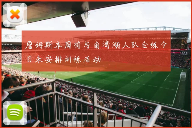 詹姆斯本周将与南湾湖人队合练今日未安排训练活动