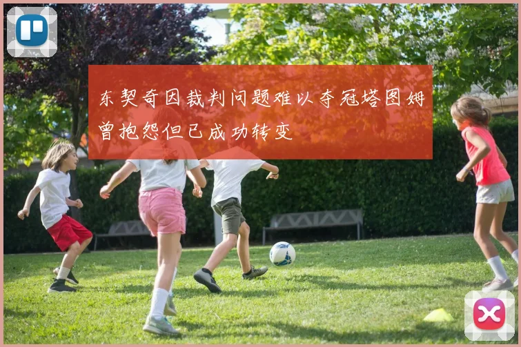 东契奇因裁判问题难以夺冠塔图姆曾抱怨但已成功转变