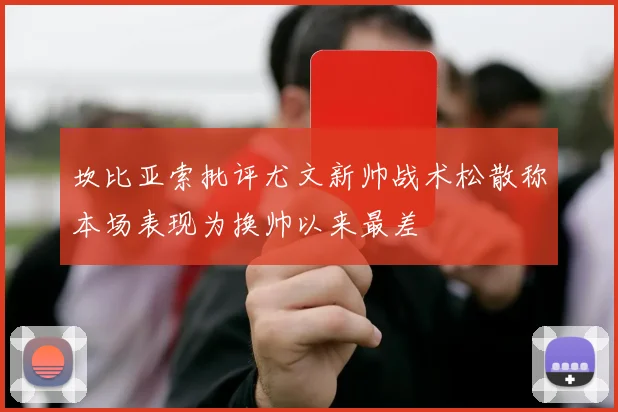 坎比亚索批评尤文新帅战术松散称本场表现为换帅以来最差