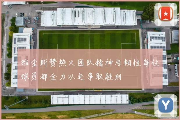 维金斯赞热火团队精神与韧性每位球员都全力以赴争取胜利
