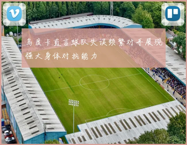 乌度卡直言球队失误频繁对手展现强大身体对抗能力