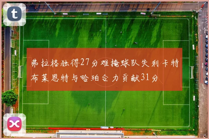 弗拉格独得27分难掩球队失利卡特布莱恩特与哈珀合力贡献31分