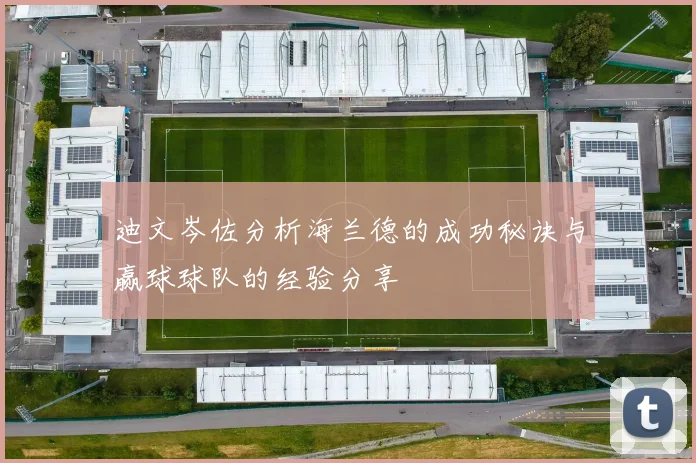 迪文岑佐分析海兰德的成功秘诀与赢球球队的经验分享