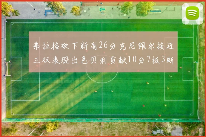 弗拉格砍下新高26分克尼佩尔接近三双表现出色贝利贡献10分7板3断