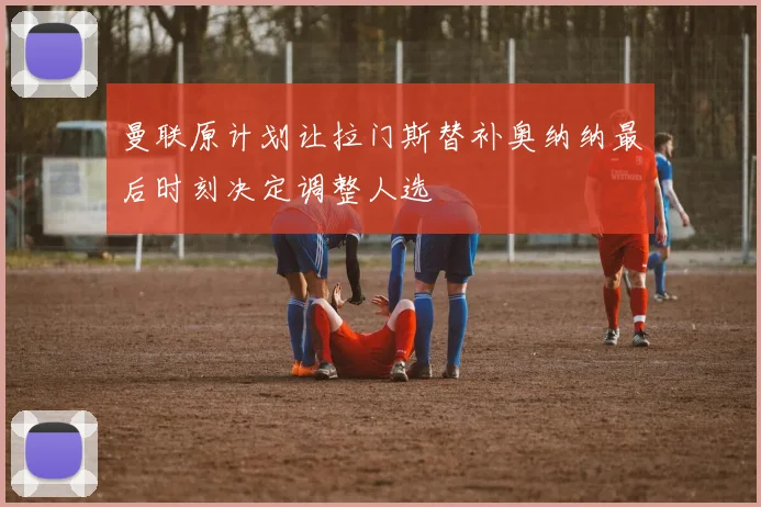 曼联原计划让拉门斯替补奥纳纳最后时刻决定调整人选