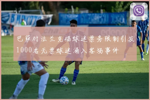 巴萨对法兰克福球迷票务限制引发1000名无票球迷涌入客场事件