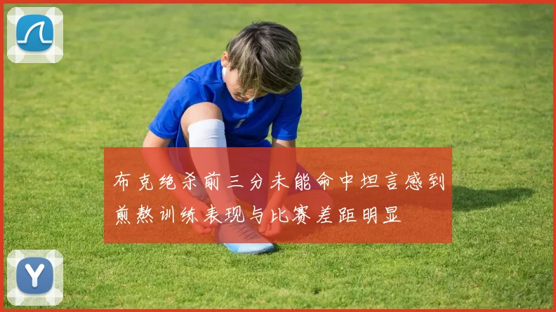 布克绝杀前三分未能命中坦言感到煎熬训练表现与比赛差距明显