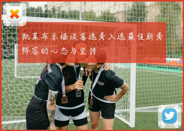 凯莱布乐福谈落选秀入选最佳新秀阵容的心态与坚持